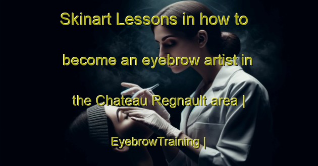 Skinart Lessons in how to become an eyebrow artist in the Chateau Regnault area | EyebrowTraining | EyebrowClasses | SkinartTraining-France